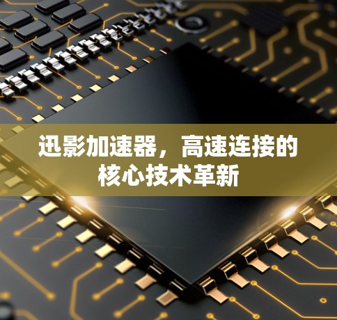 迅影加速器，高速连接的核心技术革新