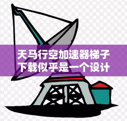 天马行空加速器梯子下载似乎是一个设计用于加速下载的工具，但目前可能处于开发阶段，尚未正式发布。以下是一些可能的解决方法，帮助你找到这个工具