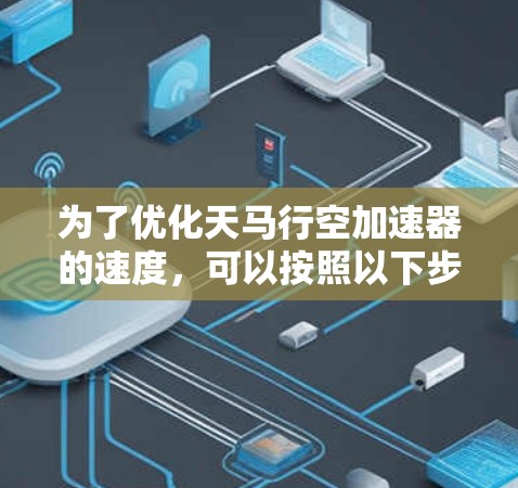 为了优化天马行空加速器的速度，可以按照以下步骤进行