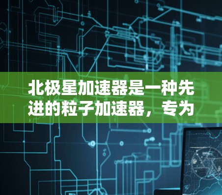 北极星加速器是一种先进的粒子加速器，专为探索暗物质而设计。以下是对其工作原理和科学意义的详细分析