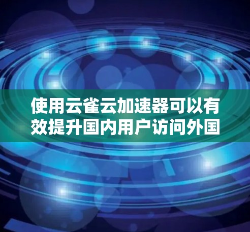 使用云雀云加速器可以有效提升国内用户访问外国服务器资源的速度。以下是详细的步骤指南