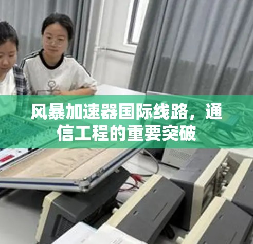 风暴加速器国际线路，通信工程的重要突破