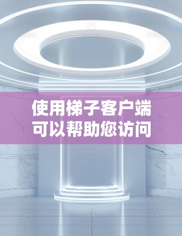 使用梯子客户端可以帮助您访问被限制访问的网站。以下是安装梯子客户端的分步指南