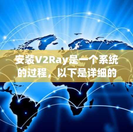 安装V2Ray是一个系统的过程，以下是详细的步骤指南