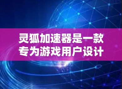 灵狐加速器是一款专为游戏用户设计的网络优化工具，能够帮助用户降低游戏连接延迟，减少丢包，提升游戏体验。如果你想在电脑上使用灵狐加速器，可以按照以下步骤操作