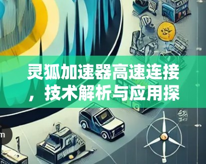 灵狐加速器高速连接，技术解析与应用探讨