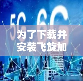 为了下载并安装飞旋加速器，您可以按照以下步骤进行