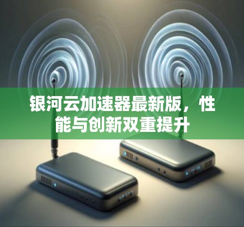 银河云加速器最新版，性能与创新双重提升