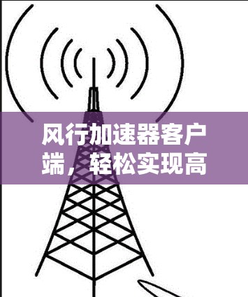 风行加速器客户端，轻松实现高效通信与数据处理