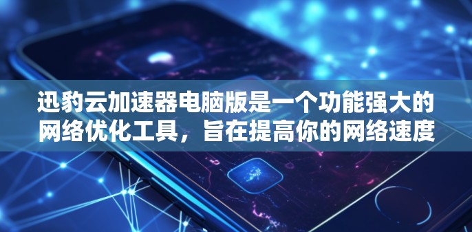 迅豹云加速器电脑版是一个功能强大的网络优化工具，旨在提高你的网络速度和浏览体验。以下是对该软件的详细分析和使用指南