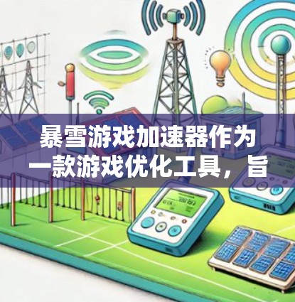 暴雪游戏加速器作为一款游戏优化工具，旨在帮助用户提升游戏体验。以下是对该工具的详细分析和总结