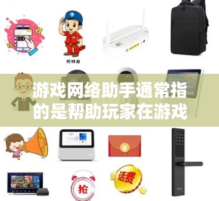 游戏网络助手通常指的是帮助玩家在游戏中处理网络相关问题的工具或服务。这些助手可以帮助玩家解决连接不上服务器、网络延迟高等问题，同时也能提供一些优化游戏性能的建议。以下是一些可能的功能