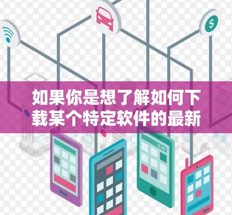 如果你是想了解如何下载某个特定软件的最新版本，请提供更多信息，比如软件的名称、开发者或相关关键词，我会尽力为你提供帮助！
