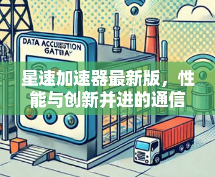星速加速器最新版，性能与创新并进的通信解决方案