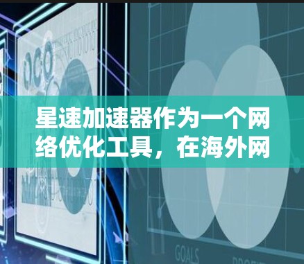 星速加速器作为一个网络优化工具，在海外网络配置和使用中，确实需要注意以下几点