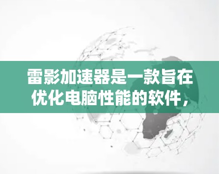 雷影加速器是一款旨在优化电脑性能的软件，通过提供一系列工具和选项，帮助用户提升系统性能。以下是关于雷影加速器的详细分析，帮助您全面了解其功能和适用性