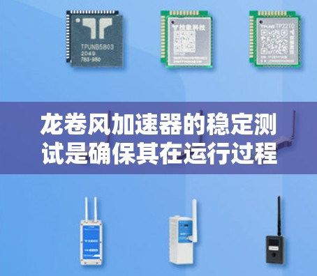 龙卷风加速器的稳定测试是确保其在运行过程中保持稳定性和可靠性的关键步骤。以下是对这一测试过程的详细分步说明