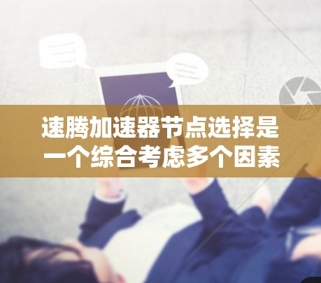 速腾加速器节点选择是一个综合考虑多个因素的过程，以确保在数据处理和计算任务中获得最佳性能。以下是对节点选择的详细分析和建议