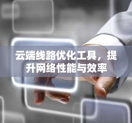 云端线路优化工具，提升网络性能与效率