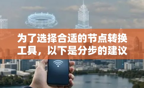 为了选择合适的节点转换工具，以下是分步的建议