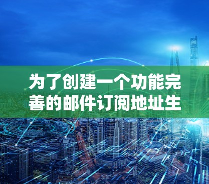 为了创建一个功能完善的邮件订阅地址生成工具，可以按照以下步骤进行设计和开发