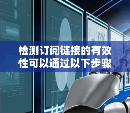 检测订阅链接的有效性可以通过以下步骤进行，确保每个环节都得到检查