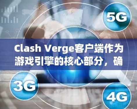 Clash Verge客户端作为游戏引擎的核心部分，确保玩家能够顺畅地在不同平台上体验游戏。以下是对其客户端的详细分析