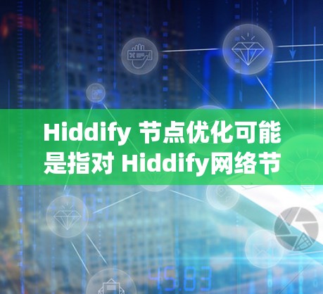 Hiddify 节点优化可能是指对 Hiddify网络节点的性能、安全性或资源使用效率进行改进。以下是一些可能的优化方向