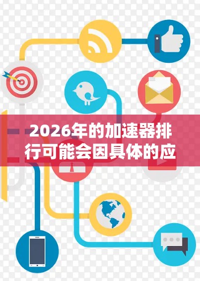 2026年的加速器排行可能会因具体的应用场景、性能指标和市场动态而有所不同。以下是一些可能影响加速器排行的因素和趋势，但请注意，这是基于当前技术和市场趋势的推测