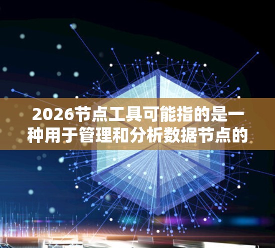 2026节点工具可能指的是一种用于管理和分析数据节点的工具，具有多种应用场景。以下是对它的可能解释