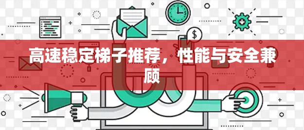 高速稳定梯子推荐，性能与安全兼顾