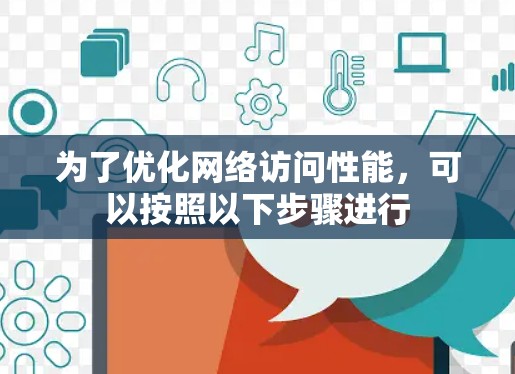 为了优化网络访问性能，可以按照以下步骤进行