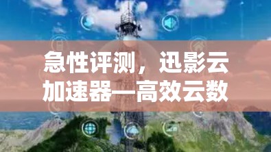急性评测，迅影云加速器—高效云数据传输的利器