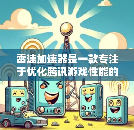 雷速加速器是一款专注于优化腾讯游戏性能的软件，尤其针对原神和英雄联盟等游戏，能够显著提升游戏运行效率和画质。以下是雷速加速器电脑版的详细介绍和使用方法
