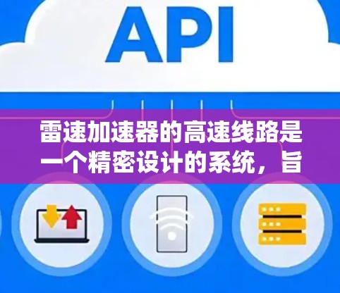 雷速加速器的高速线路是一个精密设计的系统，旨在高效地加速电子或光子以达到高速。以下是对其组成、工作原理、设计要点和应用的详细分析