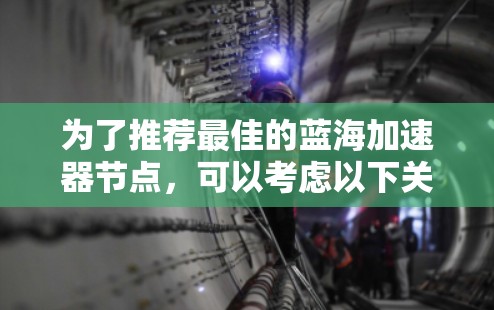 为了推荐最佳的蓝海加速器节点，可以考虑以下关键因素和步骤