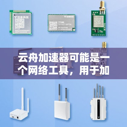 云舟加速器可能是一个网络工具，用于加速网络访问或数据下载。由于我无法直接下载或提供具体的下载链接，建议你通过以下方式获取