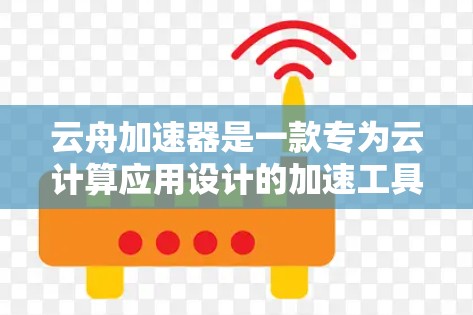 云舟加速器是一款专为云计算应用设计的加速工具，它通过优化资源利用率和减少延迟，显著提升云应用的性能。如果你想了解云舟加速器的最新版本，可以通过以下途径获取信息