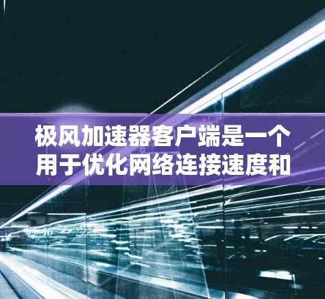 极风加速器客户端是一个用于优化网络连接速度和稳定性的工具，它通过智能选择最优服务器来提高数据传输效率。以下是对极风加速器客户端的详细分析和总结