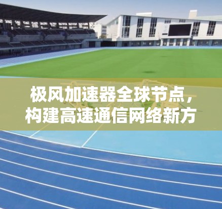 极风加速器全球节点，构建高速通信网络新方案