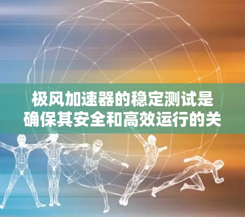 极风加速器的稳定测试是确保其安全和高效运行的关键步骤。以下是该测试的详细步骤和要点