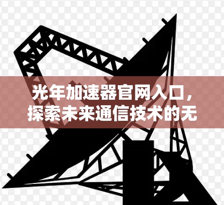 光年加速器官网入口，探索未来通信技术的无限可能