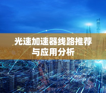 光速加速器线路推荐与应用分析