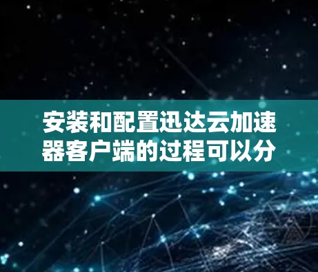 安装和配置迅达云加速器客户端的过程可以分为几个步骤，确保每一步都正确执行，以确保客户端正常运行并为您的云服务器提供加速服务