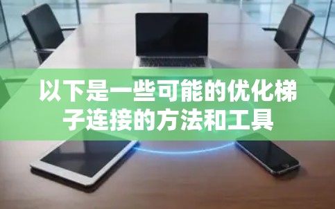 以下是一些可能的优化梯子连接的方法和工具