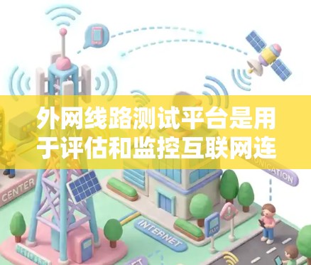 外网线路测试平台是用于评估和监控互联网连接质量的工具,通常由企业和网络管理员使用以确保稳定性和安全性。以下是对这些平台的详细分析和建议 外网线路测试平台是用于评估和监控互联网连接质量的工具,通常由企业和网络管理员使用以确保稳定性和安全性。以下是对这些平台的详细分析和建议