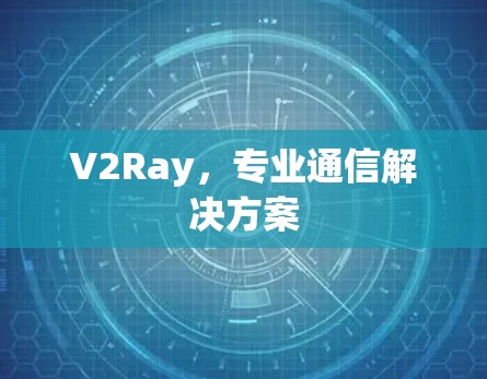 V2Ray，专业通信解决方案