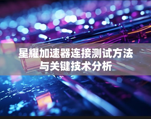 星耀加速器连接测试方法与关键技术分析