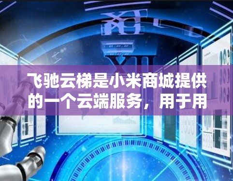 飞驰云梯是小米商城提供的一个云端服务，用于用户的文件存储和管理。关于飞驰云梯的安卓版本，你可以通过小米商城应用市场查看具体的版本信息。通常，应用版本会定期更新以改进功能和修复问题