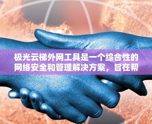 极光云梯外网工具是一个综合性的网络安全和管理解决方案,旨在帮助企业在复杂的外网环境中保护云资源、管理访问控制和确保网络安全。以下是对该工具的详细分析 极光云梯外网工具是一个综合性的网络安全和管理解决方案,旨在帮助企业在复杂的外网环境中保护云资源、管理访问控制和确保网络安全。以下是对该工具的详细分析